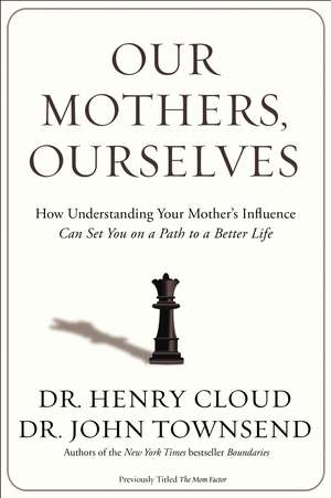 Our Mothers, Ourselves: How Understanding Your Mother's Influence Can Set You on a Path to a Better Life de Henry Cloud