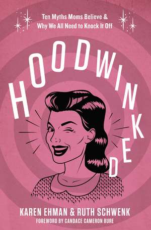 Hoodwinked: Ten Myths Moms Believe and Why We All Need To Knock It Off de Karen Ehman