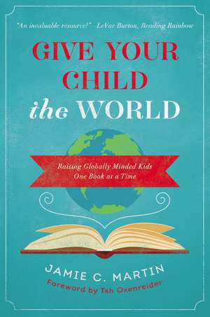 Give Your Child the World: Raising Globally Minded Kids One Book at a Time de Jamie C. Martin