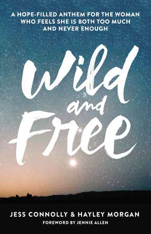 Wild and Free: A Hope-Filled Anthem for the Woman Who Feels She Is Both Too Much and Never Enough de Jess Connolly