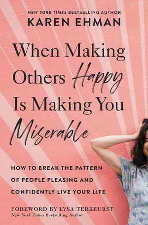 When Making Others Happy Is Making You Miserable: How to Break the Pattern of People Pleasing and Confidently Live Your Life de Karen Ehman