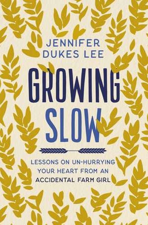 Growing Slow: Lessons on Un-Hurrying Your Heart from an Accidental Farm Girl de Jennifer Dukes Lee