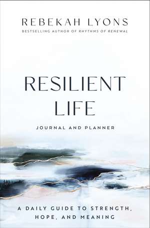 Resilient Life Journal and Planner: A Daily Guide to Strength, Hope, and Meaning de Rebekah Lyons