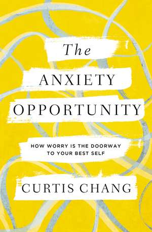 The Anxiety Opportunity: How Worry Is the Doorway to Your Best Self de Curtis Chang