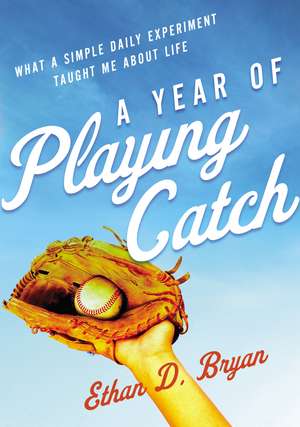 A Year of Playing Catch: What a Simple Daily Experiment Taught Me about Life de Ethan D. Bryan