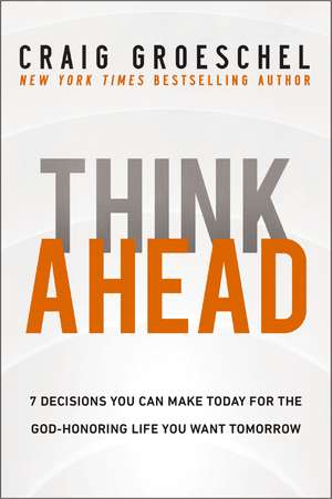 Think Ahead: 7 Decisions You Can Make Today for the God-Honoring Life You Want Tomorrow de Craig Groeschel