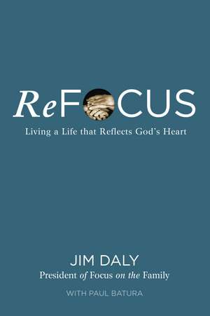 ReFocus: Living a Life that Reflects God's Heart de Jim Daly