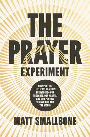 The Prayer Experiment: How Praying Like Jesus Realigns Everything - Our Thoughts, Our Hearts, and Our Posture Toward God and the World de Matt Smallbone