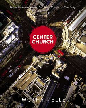 Center Church: Doing Balanced, Gospel-Centered Ministry in Your City de Timothy Keller