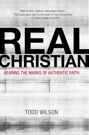 Real Christian: Bearing the Marks of Authentic Faith de Todd A. Wilson