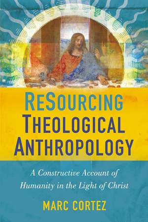 ReSourcing Theological Anthropology: A Constructive Account of Humanity in the Light of Christ de Marc Cortez