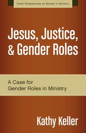 Jesus, Justice, and Gender Roles: A Case for Gender Roles in Ministry de Kathy Keller