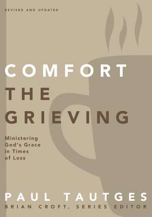 Comfort the Grieving: Ministering God's Grace in Times of Loss de Paul Tautges