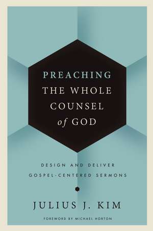 Preaching the Whole Counsel of God: Design and Deliver Gospel-Centered Sermons de Julius Kim