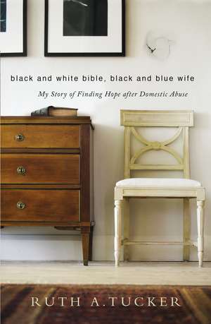 Black and White Bible, Black and Blue Wife: My Story of Finding Hope after Domestic Abuse de Ruth a. Tucker