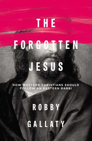 The Forgotten Jesus: How Western Christians Should Follow an Eastern Rabbi de Robby Gallaty