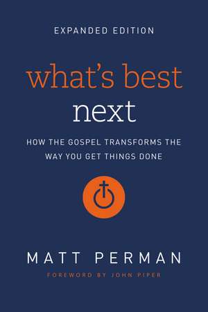 What's Best Next: How the Gospel Transforms the Way You Get Things Done de Matt Perman