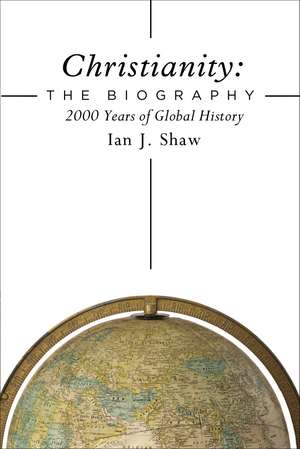 Christianity: The Biography: 2000 Years of Global History de Ian J. Shaw