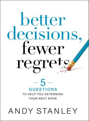 Better Decisions, Fewer Regrets: 5 Questions to Help You Determine Your Next Move de Andy Stanley