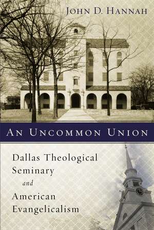 An Uncommon Union: Dallas Theological Seminary and American Evangelicalism de John D. Hannah