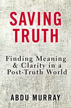 Saving Truth: Finding Meaning and Clarity in a Post-Truth World de Abdu Murray