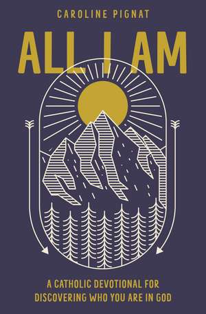 All I Am: A Catholic Devotional for Discovering Who You Are in God de Caroline Pignat