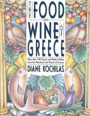 The Food and Wine of Greece: More Than 250 Classic and Modern Dishes from the Mainland and Islands de Diane Kochilas