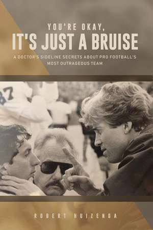 You're Okay It's Just a Bruise: A Doctor's Sideline Secrets about Pro Football's Most Outrageous Team de Rob Huizenga