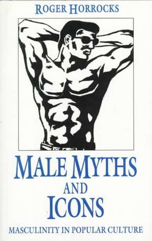 Male Myths and Icons: Masculinity in Popular Culture de R. Horrocks