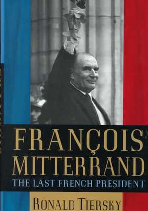 Francois Mitterrand: The Last French President de Ronald Tiersky