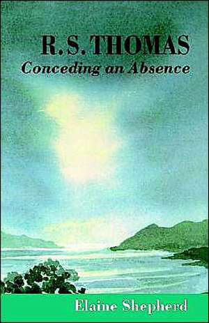 R.S. Thomas: Conceding an Absence Images of God Explored de E. Shepherd