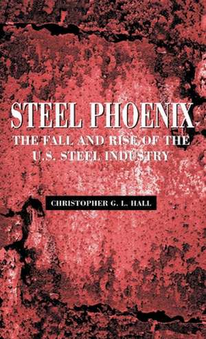 Steel Phoenix: The Fall and Rise of the American Steel Industry de Christopher G.L. Hall