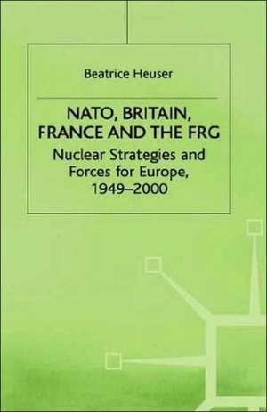 NATO, Britain, France and the FRG: Nuclear Strategies and Forces for Europe, 1949–2000 de B. Heuser