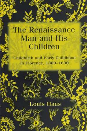 The Renaissance Man and his Children: Childbirth and Early Childhood in Florence 1300-1600 de Louis Haas