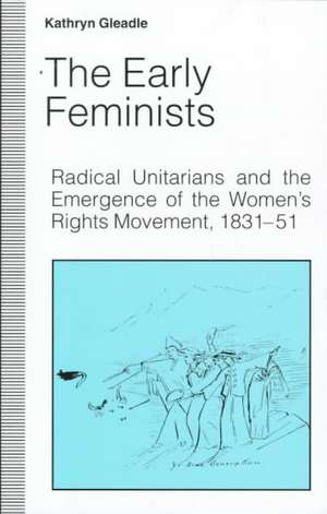 The Early Feminists: Radical Unitarians and the Emergence of the Women's Rights Movement, 1831-51 de Kathryn Gleadle