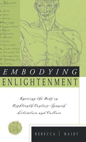 Embodying Enlightenment: Knowing the Body in Eighteenth-Century Spanish Literature and Culture de Rebecca Haidt