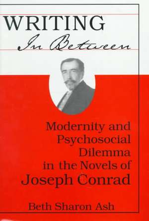 Writing in Between: Modernity and Psychosocial Dilemma in the Novels of Joseph Conrad de Beth Sharon Ash