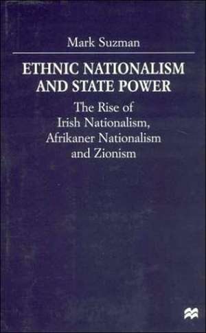 Ethnic Nationalism and State Power: The Rise of Irish Nationalism, Afrikaner Nationalism and Zionism de M. Suzman