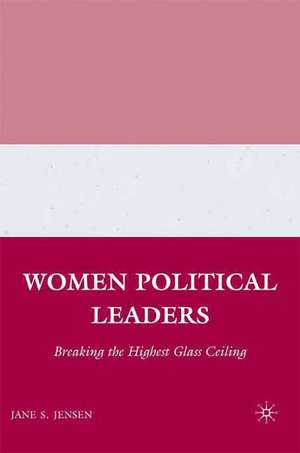 Women Political Leaders: Breaking the Highest Glass Ceiling de J. Jensen