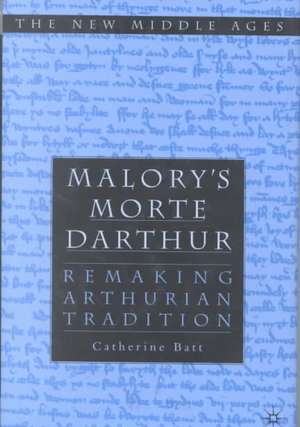 Malory's Morte D'Arthur: Remaking Arthurian Tradition de C. Batt