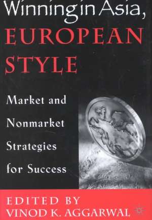 Winning in Asia, European Style: Market and Nonmarket Strategies for Success de V. Aggarwal