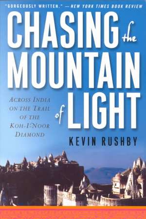 Chasing the Mountain of Light: Across India on the Trail of the Koh-I-Noor Diamond de Kevin Rushby