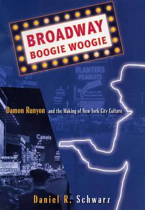 Broadway Boogie Woogie: Damon Runyon and the Making of New York City Culture de D. Schwarz