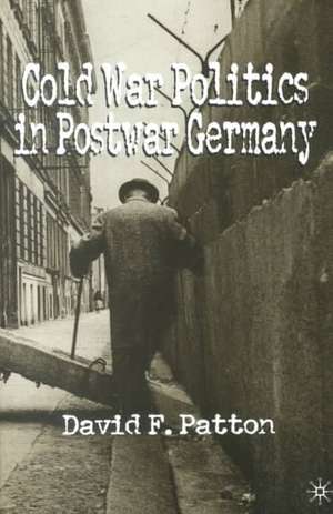 Cold War Politics in Post War Germany de D. Patton