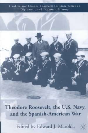 Theodore Roosevelt, the U.S. Navy and the Spanish-American War de E. Marolda