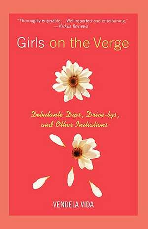 Girls on the Verge: Debutante Dips, Drive-Bys, and Other Initiations de Vendela Vida