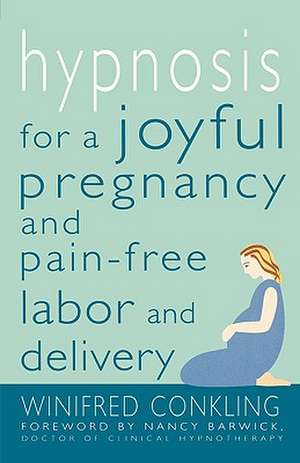 Hypnosis for a Joyful Pregnancy and Pain-Free Labor and Delivery de Winifred Conkling