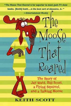 The Moose That Roared: The Story of Jay Ward, Bill Scott, a Flying Squirrel, and a Talking Moose de Keith Scott