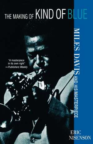 Making Of Kind Of Blue: Miles Davis and His Masterpiece de Eric Nisenson