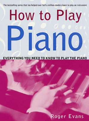 How to Play Piano: Everything You Need to Know to Play the Piano de Roger Evans